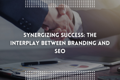 Synergizing Success: The Interplay Between Branding and SEO